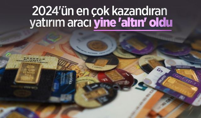 2024'ün en çok kazandıran yatırım aracı yine 'altın' oldu