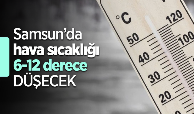 Samsun’da hava sıcaklığı 6-12 derece düşecek