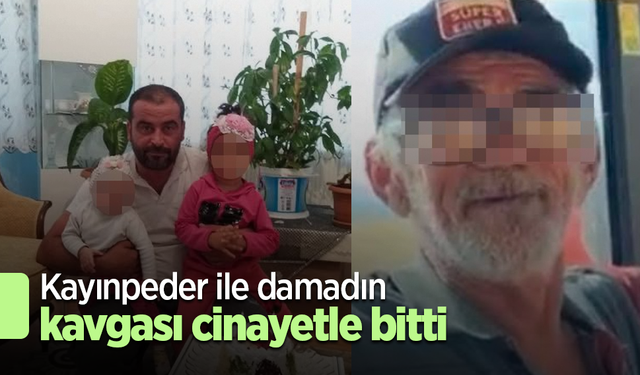 Kayınpeder ile damadın kavgası cinayetle bitti