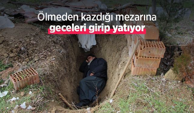Ölmeden kazdığı mezarına geceleri girip yatıyor