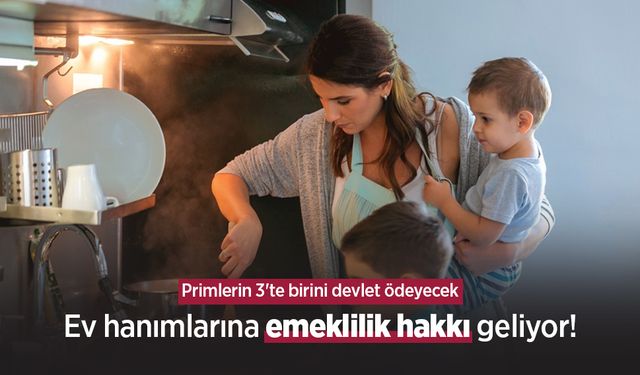 Ev hanımlarına emeklilik hakkı geliyor! Primlerin 3'te birini devlet ödeyecek