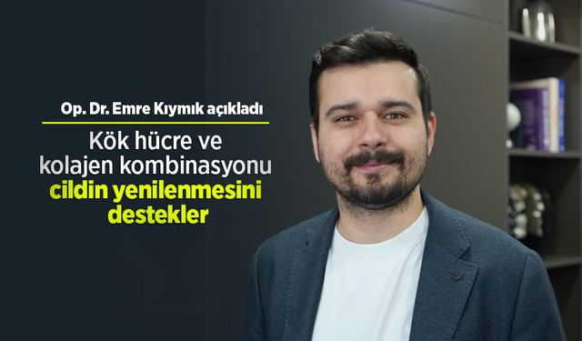 Op. Dr. Emre Kıymık açıkladı: "Kök hücre ve kolajen kombinasyonu cildin yenilenmesini destekler"