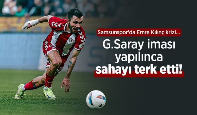 Samsunspor'da Emre Kılınç krizi, G.Saray iması yapılınca sahayı terk etti!