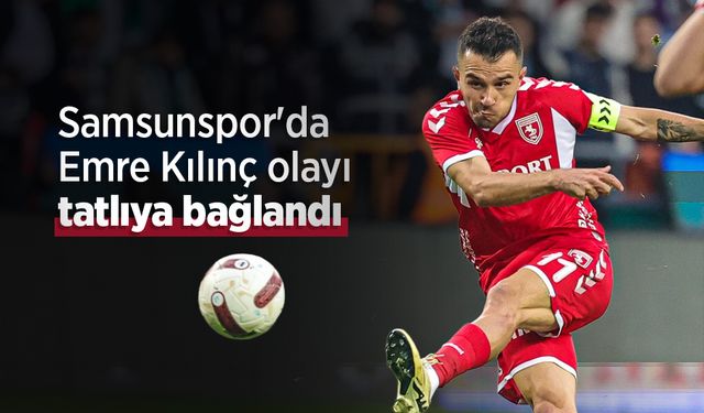Samsunspor'da Emre Kılınç olayı tatlıya bağlandı