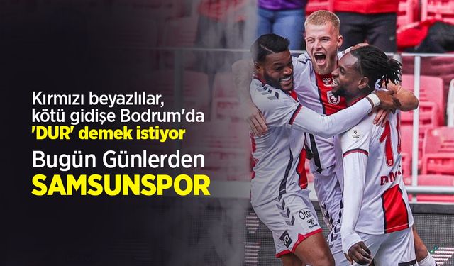 Kırmızı beyazlılar, kötü gidişe Bodrum'da 'DUR' demek istiyor, Bugün Günlerden SAMSUNSPOR