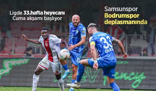 Ligde 33.hafta heyecanı Cuma akşamı başlıyor, Samsunspor - Bodrumspor deplasmanında