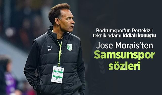 Bodrumspor'un Portekizli teknik adamı iddialı konuştu, Jose Morais'ten Samsunspor sözleri