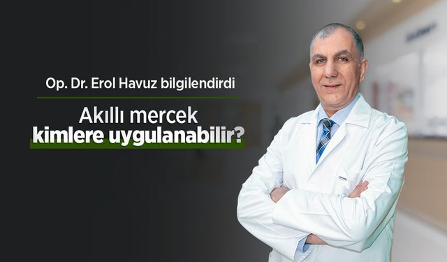 Op. Dr. Erol Havuz bilgilendirdi: Akıllı mercek kimlere uygulanabilir?