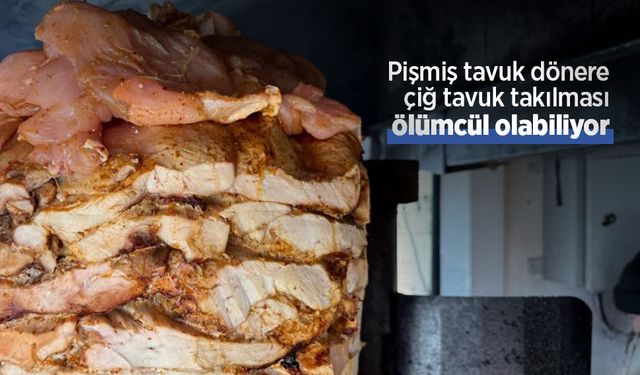 Pişmiş tavuk dönere çiğ tavuk takılması ölümcül olabiliyor