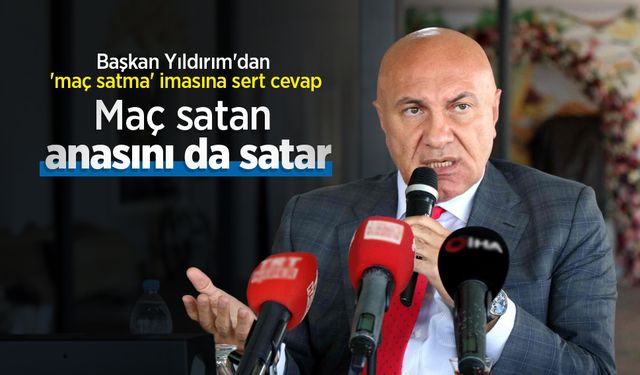 Başkan Yıldırım'dan 'maç satma' imasına sert cevap: "Maç satan anasını da satar"