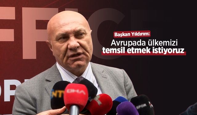 Başkan Yıldırım: Avrupada ülkemizi temsil etmek istiyoruz