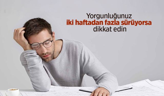 Yorgunluğunuz iki haftadan fazla sürüyorsa dikkat edin