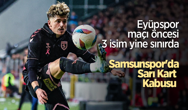 Eyüpspor maçı öncesi 3 isim yine sınırda   Samsunspor'da Sarı Kart  Kabusu