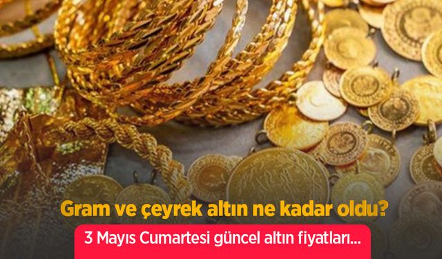 3 Mayıs 2025 Güncel Altın Fiyatları: Gram, Çeyrek ve Cumhuriyet Altını Ne Kadar Oldu?