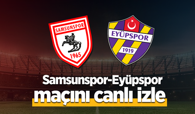 Samsunspor-Eyüpspor Maçı Canlı İzle