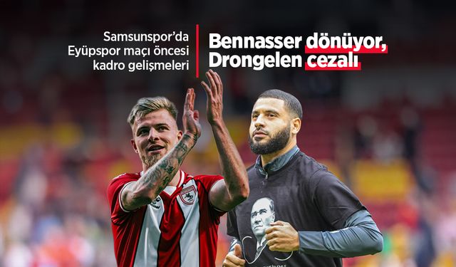 Samsunspor’da Eyüpspor maçı öncesi kadro gelişmeleri: Bennasser dönüyor, Drongelen cezalı