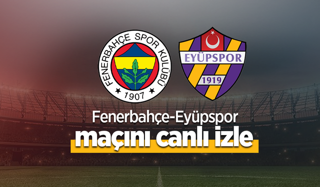 Fenerbahçe - Eyüpspor Maçı Canlı İzle