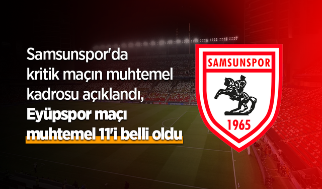 Samsunspor'da kritik maçın muhtemel kadrosu açıklandı, Eyüpspor maçı muhtemel 11'i belli oldu