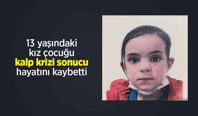 13 yaşındaki kız çocuğu kalp krizi sonucu hayatını kaybetti