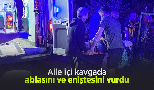 Aile içi kavgada ablasını ve eniştesini vurdu