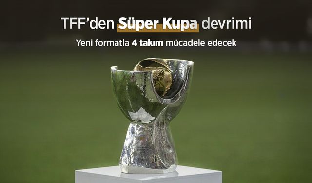 TFF’den Süper Kupa Devrimi: Yeni formatla 4 takım mücadele edecek