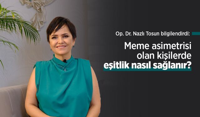 Op. Dr. Nazlı Tosun bilgilendirdi: Meme asimetrisi olan kişilerde eşitlik nasıl sağlanır?