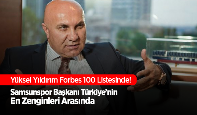 Samsunspor Başkanı Yüksel Yıldırım, Forbes’un En Zengin 100 Türk Listesinde!