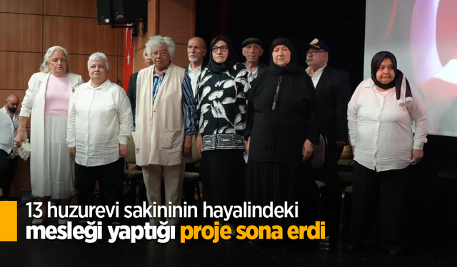 13 huzurevi sakininin hayalindeki mesleği yaptığı proje sona erdi