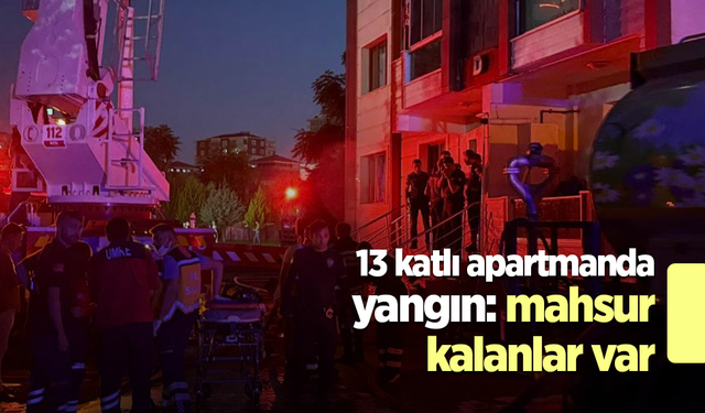 13 katlı apartmanda yangın: mahsur kalanlar var