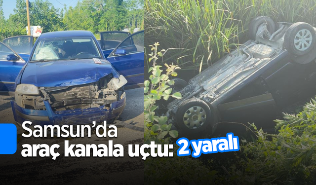 Samsun’da araç kanala uçtu: 2 yaralı