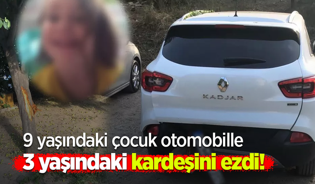9 yaşındaki çocuk otomobille 3 yaşındaki kardeşini ezdi!