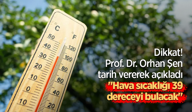 Dikkat! Prof. Dr. Orhan Şen tarih vererek açıkladı: "Hava sıcaklığı 39 dereceyi bulacak"