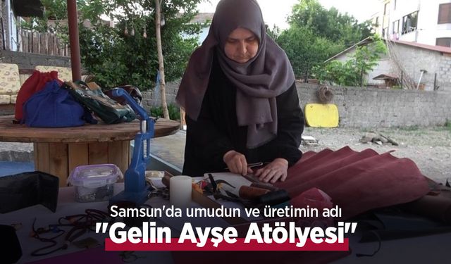 Samsun'da umudun ve üretimin Adı: "Gelin Ayşe Atölyesi"