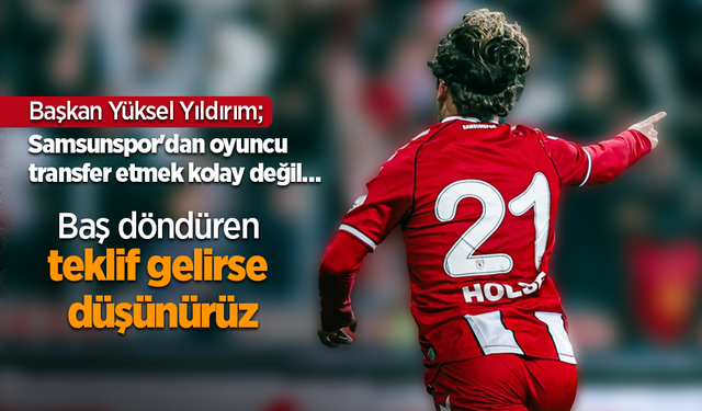 Başkan Yüksel Yıldırım; Samsunspor'dan oyuncu transfer etmek kolay değil … Baş döndüren  teklif gelirse düşünürüz
