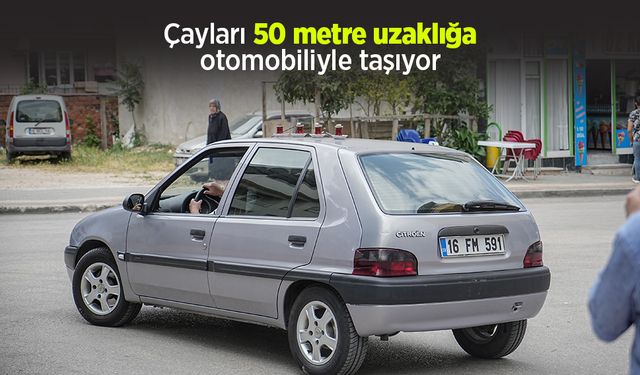 Çayları 50 metre uzaklığa otomobiliyle taşıyor