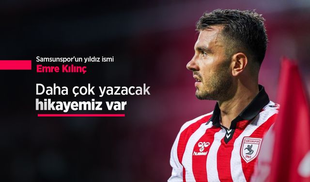Samsunspor'un yıldız ismi Emre Kılınç: Daha çok yazacak hikayemiz var