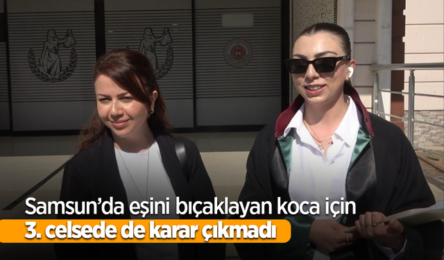 Samsun’da eşini bıçaklayan koca için 3. celsede de karar çıkmadı