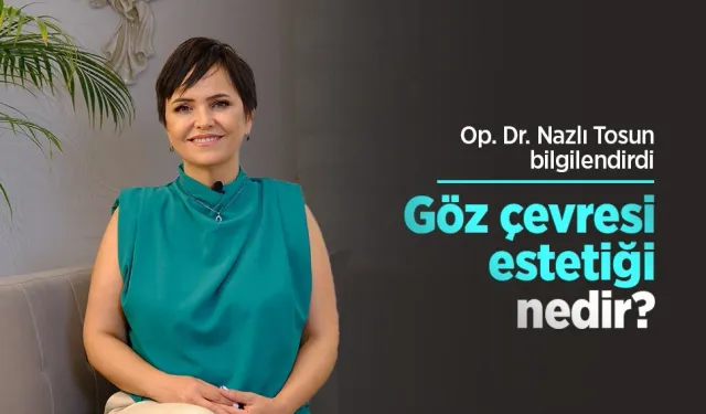 Op. Dr. Nazlı Tosun bilgilendirdi: Göz çevresi estetiği nedir?