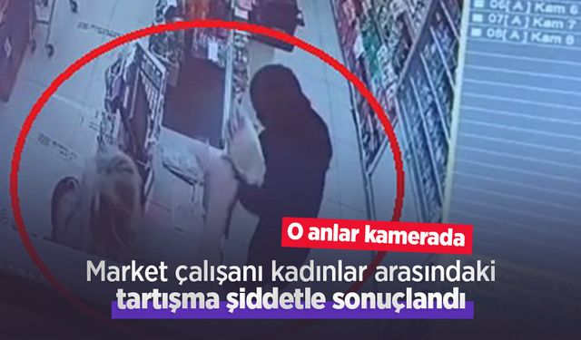 Market çalışanı kadınlar arasındaki tartışma şiddetle sonuçlandı: O anlar kamerada