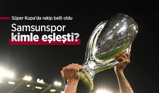 Samsunspor kimle eşleşti? Süper Kupa'da rakip belli oldu