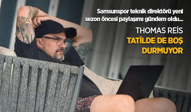 Samsunspor teknik direktörü yeni sezon öncesi paylaşımı gündem oldu... THOMAS REİS TATİLDE DE BOŞ DURMUYOR