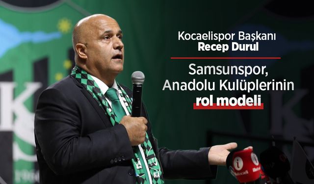 Kocaelispor Başkanı Recep Durul: Samsunspor, Anadolu Kulüplerinin rol modeli