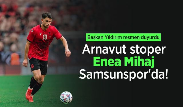 Başkan Yıldırım resmen duyurdu: Arnavut stoper Enea Mihaj Samsunspor'da!