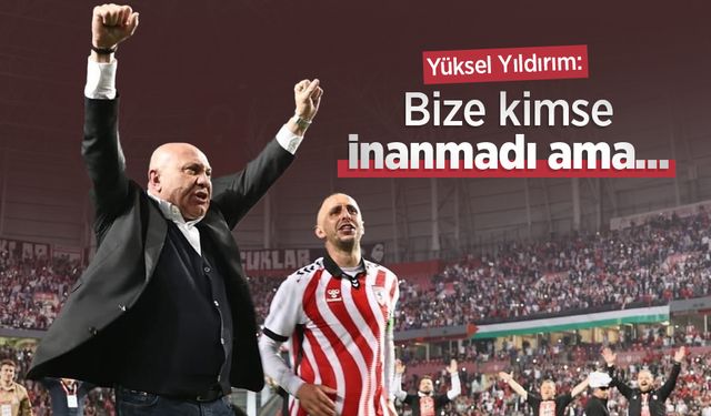Yüksel Yıldırım: Bize kimse inanmadı ama...