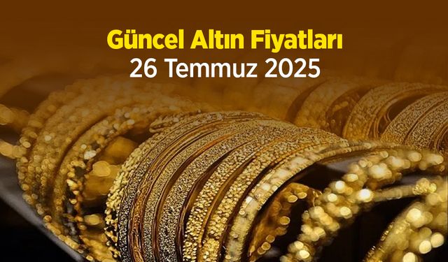 Güncel Altın Fiyatları 26 Temmuz 2025