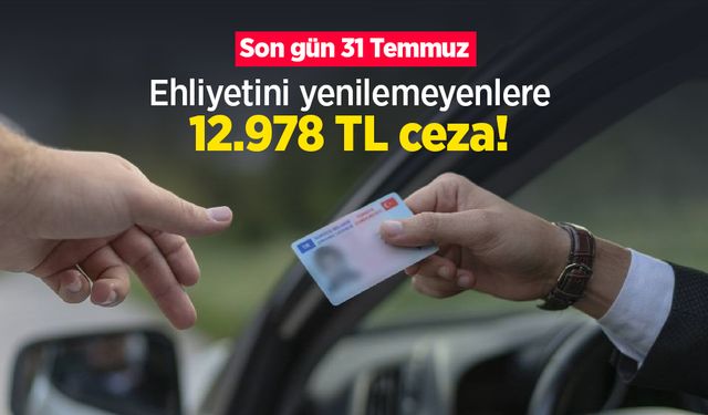 Ehliyetini yenilemeyenlere 12.978 TL ceza! Son gün 31 Temmuz