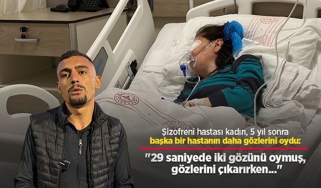 Şizofreni hastası kadın, 5 yıl sonra başka bir hastanın daha gözlerini oydu