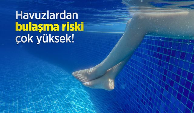 Havuzlardan bulaşma riski çok yüksek!