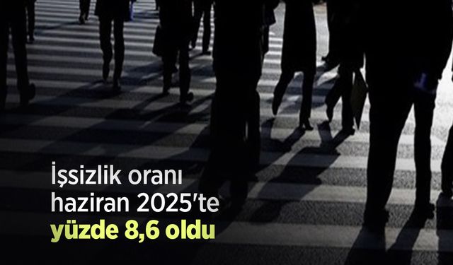 İşsizlik oranı haziran 2025'te yüzde 8,6 oldu