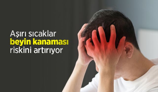 Aşırı sıcaklar beyin kanaması riskini artırıyor